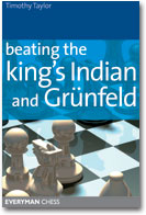 This is the product image for Beating the King's Indian and Grunfeld. Detail: Taylor, T. Product ID: 1857444280.
 
				Price: $19.95.